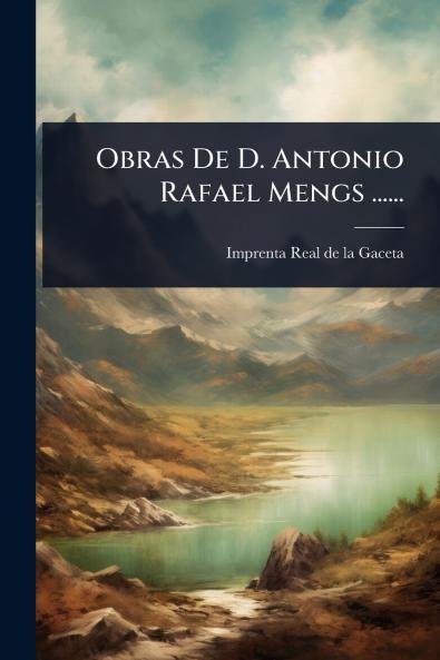 Obras De D. Antonio Rafael Mengs ......