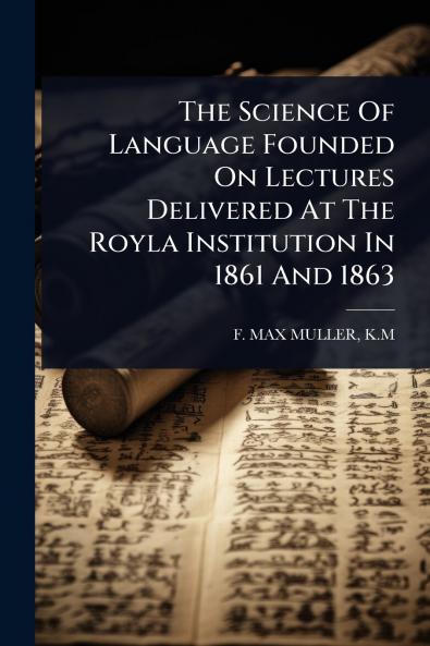 Science Of Language Founded On Lectures Delivered At The Royla Institution In 1861 And 1863
