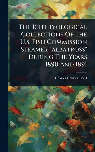 Ichthyological Collections Of The U.s. Fish Commission Steamer albatross During The Years 1890 And 1891