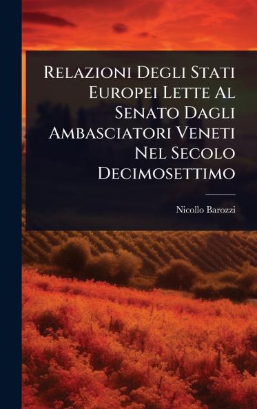 Relazioni Degli Stati Europei Lette Al Senato Dagli Ambasciatori Veneti Nel Secolo Decimosettimo