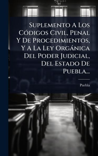 Suplemento A Los CÃ3digos Civil Penal Y De Procedimientos Y A La Ley Orgànica Del Poder Judicial Del Estado De Puebla...