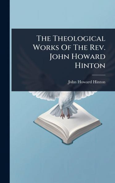 Theological Works Of The Rev. John Howard Hinton