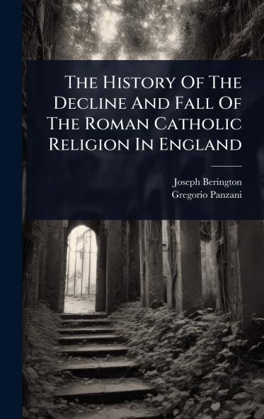History Of The Decline And Fall Of The Roman Catholic Religion In England
