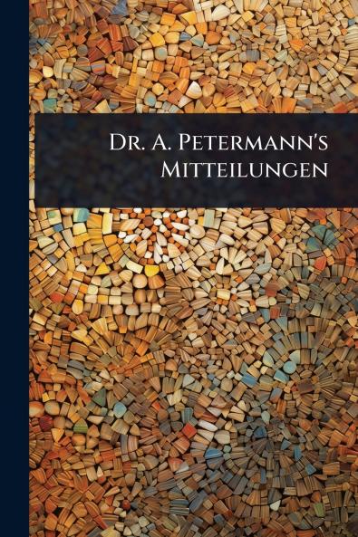 Dr. A. Petermann's Mitteilungen