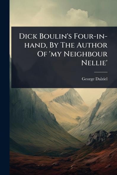 Dick Boulin's Four-in-hand By The Author Of 'my Neighbour Nellie'