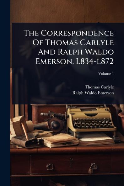 Correspondence Of Thomas Carlyle And Ralph Waldo Emerson L834-l872