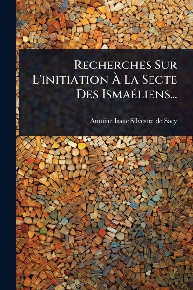 Recherches Sur L'initiation Ã&#128; La Secte Des IsmaÃ(c)liens...