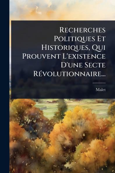 Recherches Politiques Et Historiques Qui Prouvent L'existence D'une Secte RÃ(c)volutionnaire...