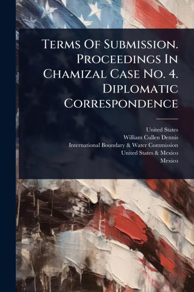 Terms Of Submission. Proceedings In Chamizal Case No. 4. Diplomatic Correspondence