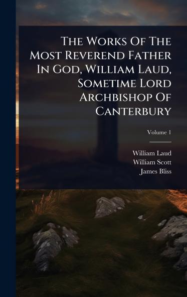 Works Of The Most Reverend Father In God William Laud Sometime Lord Archbishop Of Canterbury
