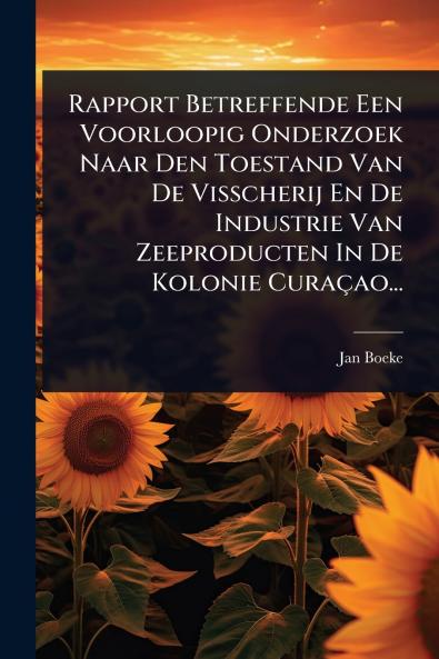 Rapport Betreffende Een Voorloopig Onderzoek Naar Den Toestand Van De Visscherij En De Industrie Van Zeeproducten In De Kolonie Curaçao...