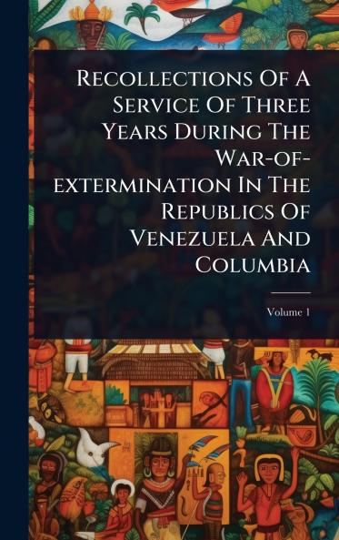 Recollections Of A Service Of Three Years During The War-of-extermination In The Republics Of Venezuela And Columbia