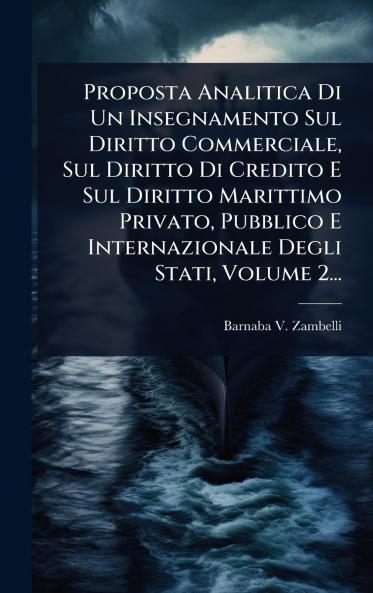 Proposta Analitica Di Un Insegnamento Sul Diritto Commerciale Sul Diritto Di Credito E Sul Diritto Marittimo Privato Pubblico E Internazionale Degli Stati Volume 2...