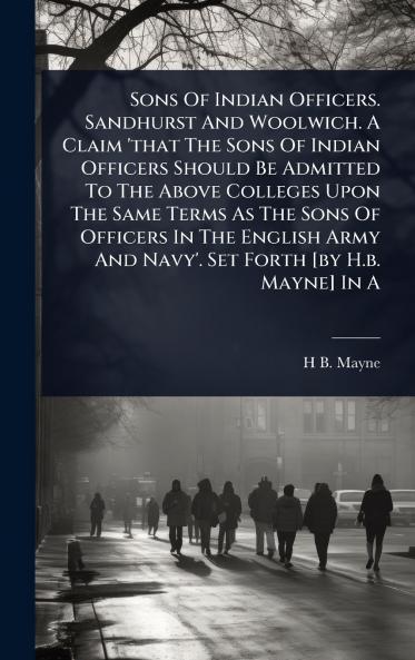 Sons Of Indian Officers. Sandhurst And Woolwich. A Claim 'that The Sons Of Indian Officers Should Be Admitted To The Above Colleges Upon The Same Terms As The Sons Of Officers In The English Army And Navy'. Set Forth [by H.b. Mayne] In A