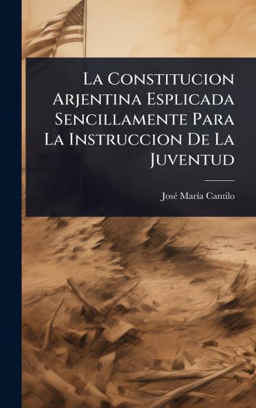 Constitucion Arjentina Esplicada Sencillamente Para La Instruccion De La Juventud