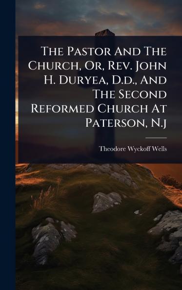 Pastor And The Church Or Rev. John H. Duryea D.d. And The Second Reformed Church At Paterson N.j