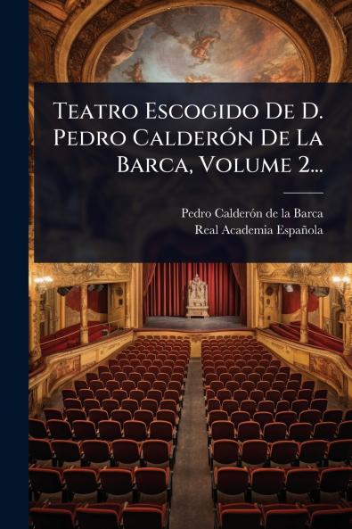 Teatro Escogido De D. Pedro CalderÃ3n De La Barca Volume 2...