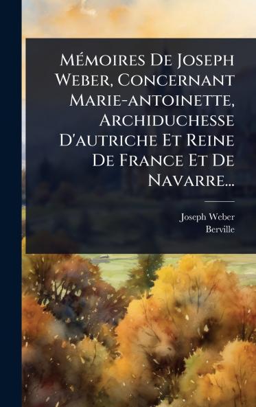 MÃ(c)moires De Joseph Weber Concernant Marie-antoinette Archiduchesse D'autriche Et Reine De France Et De Navarre...