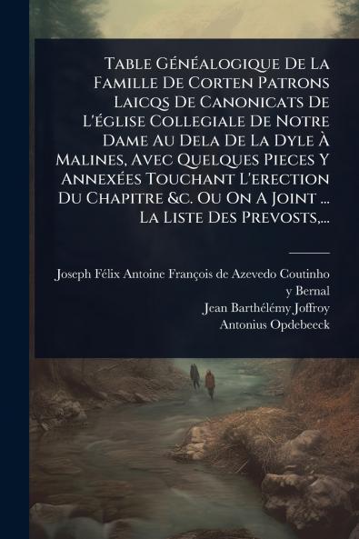 Table GÃ(c)nÃ(c)alogique De La Famille De Corten Patrons Laicqs De Canonicats De L'Ã(c)glise Collegiale De Notre Dame Au Dela De La Dyle Ã&#128; Malines Avec Quelques Pieces Y AnnexÃ(c)es Touchant L'erection Du Chapitre &c. Ou On A Joint ... La Liste Des