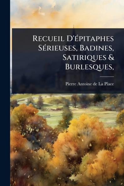 Recueil D'Ã(c)pitaphes SÃ(c)rieuses Badines Satiriques & Burlesques