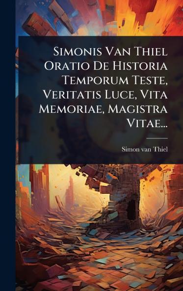 Simonis Van Thiel Oratio De Historia Temporum Teste Veritatis Luce Vita Memoriae Magistra Vitae...