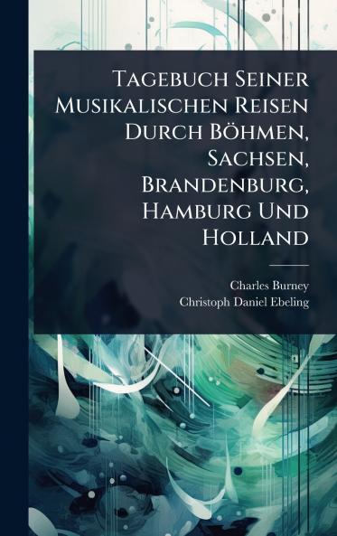 Tagebuch Seiner Musikalischen Reisen Durch Böhmen Sachsen Brandenburg Hamburg Und Holland