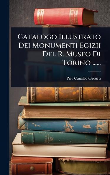 Catalogo Illustrato Dei Monumenti Egizii Del R. Museo Di Torino ......