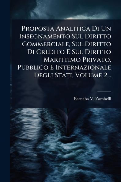 Proposta Analitica Di Un Insegnamento Sul Diritto Commerciale Sul Diritto Di Credito E Sul Diritto Marittimo Privato Pubblico E Internazionale Degli Stati Volume 2...