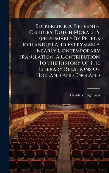 Elckerlijck A Fifteenth Century Dutch Morality (presumably By Petrus Dorlandus) And Everyman A Nearly Contemporary Translation. A Contribution To The History Of The Literary Relations Of Holland And England