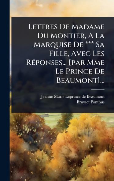 Lettres De Madame Du Montier A La Marquise De *** Sa Fille Avec Les RÃ(c)ponses... [par Mme Le Prince De Beaumont]...