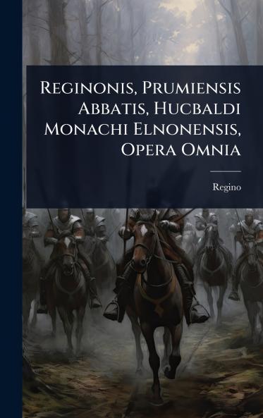 Reginonis Prumiensis Abbatis Hucbaldi Monachi Elnonensis Opera Omnia