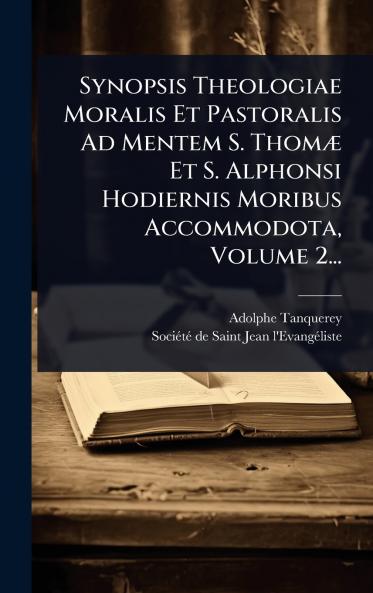 Synopsis Theologiae Moralis Et Pastoralis Ad Mentem S. ThomÃ] Et S. Alphonsi Hodiernis Moribus Accommodota Volume 2...