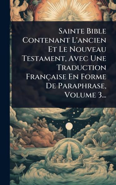 Sainte Bible Contenant L'ancien Et Le Nouveau Testament Avec Une Traduction Française En Forme De Paraphrase Volume 3...
