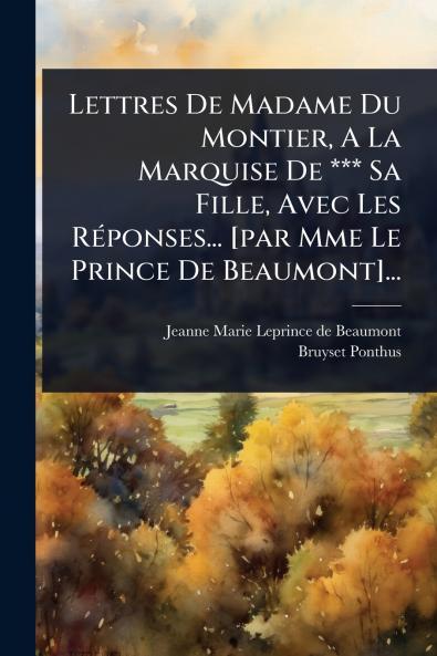 Lettres De Madame Du Montier A La Marquise De *** Sa Fille Avec Les RÃ(c)ponses... [par Mme Le Prince De Beaumont]...