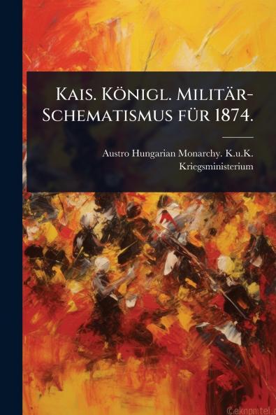 Kais. Königl. Militär-Schematismus fÃ1/4r 1874.