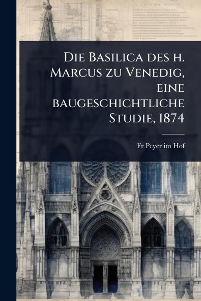 Basilica des h. Marcus zu Venedig eine baugeschichtliche Studie 1874