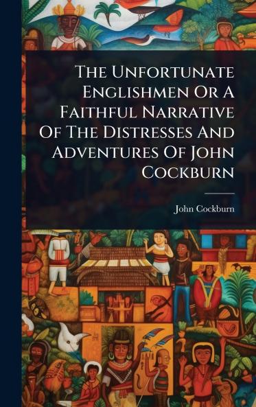 Unfortunate Englishmen Or A Faithful Narrative Of The Distresses And Adventures Of John Cockburn