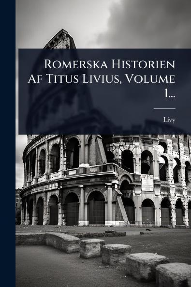 Romerska Historien Af Titus Livius Volume 1...