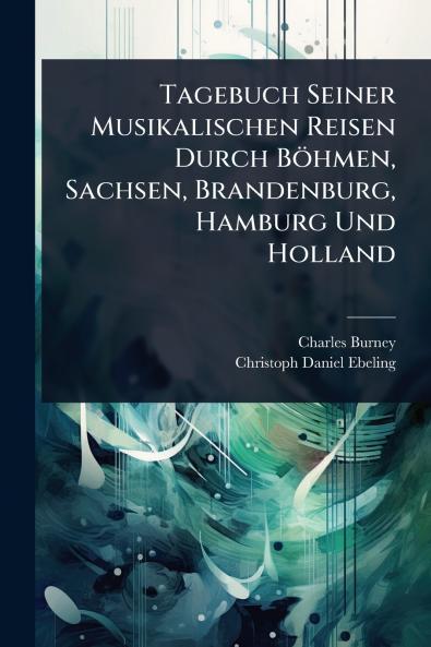 Tagebuch Seiner Musikalischen Reisen Durch Böhmen Sachsen Brandenburg Hamburg Und Holland