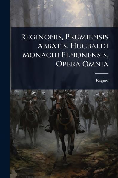 Reginonis Prumiensis Abbatis Hucbaldi Monachi Elnonensis Opera Omnia