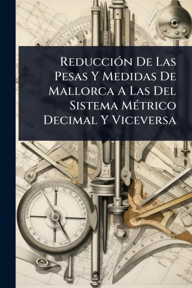 ReducciÃ3n De Las Pesas Y Medidas De Mallorca A Las Del Sistema MÃ(c)trico Decimal Y Viceversa