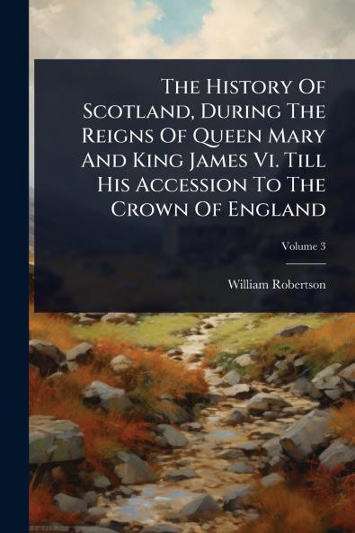 History Of Scotland During The Reigns Of Queen Mary And King James Vi. Till His Accession To The Crown Of England