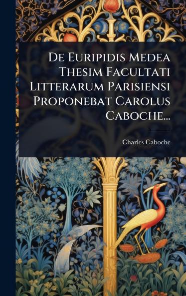 De Euripidis Medea Thesim Facultati Litterarum Parisiensi Proponebat Carolus Caboche...