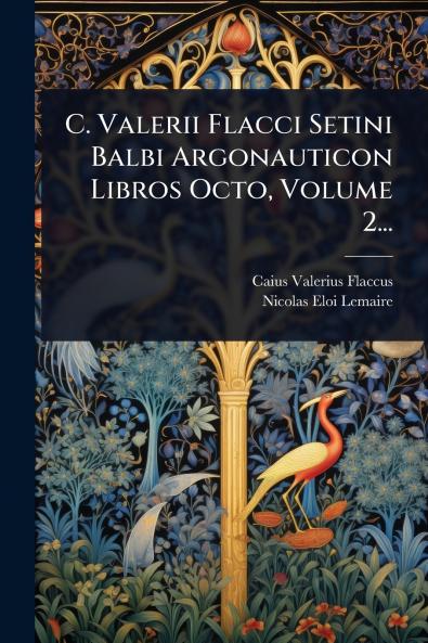 C. Valerii Flacci Setini Balbi Argonauticon Libros Octo Volume 2...
