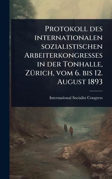 Protokoll des internationalen sozialistischen Arbeiterkongresses in der Tonhalle ZÃ1/4rich vom 6. bis 12. August 1893