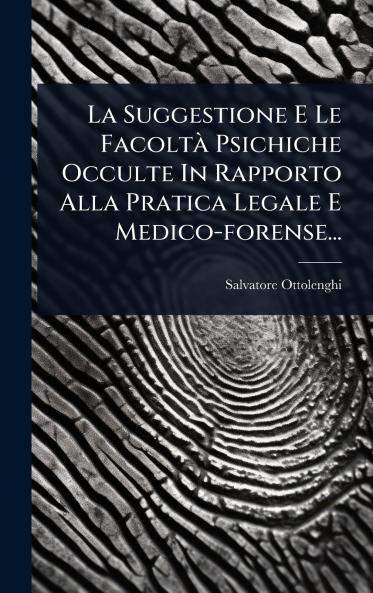 Suggestione E Le FacoltÃ Psichiche Occulte In Rapporto Alla Pratica Legale E Medico-forense...