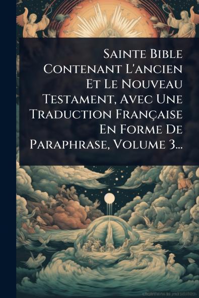 Sainte Bible Contenant L'ancien Et Le Nouveau Testament Avec Une Traduction Française En Forme De Paraphrase Volume 3...