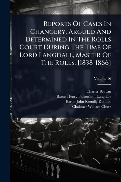 Reports Of Cases In Chancery Argued And Determined In The Rolls Court During The Time Of Lord Langdale Master Of The Rolls. [1838-1866]