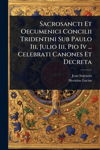 Sacrosancti Et Oecumenici Concilii Tridentini Sub Paulo Iii Julio Iii Pio Iv ... Celebrati Canones Et Decreta