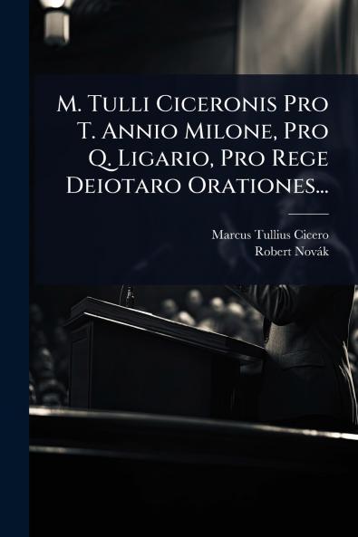 M. Tulli Ciceronis Pro T. Annio Milone Pro Q. Ligario Pro Rege Deiotaro Orationes...